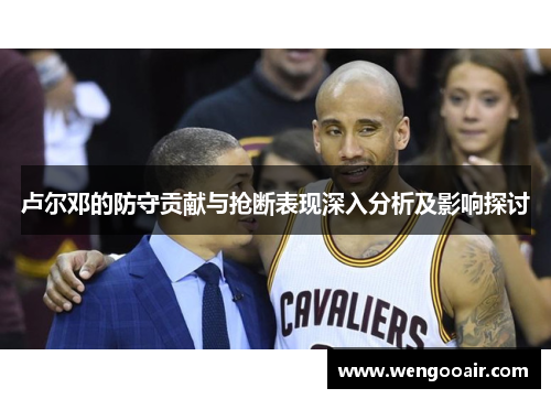 卢尔邓的防守贡献与抢断表现深入分析及影响探讨