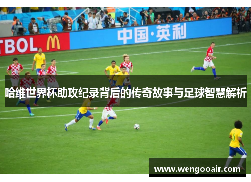哈维世界杯助攻纪录背后的传奇故事与足球智慧解析