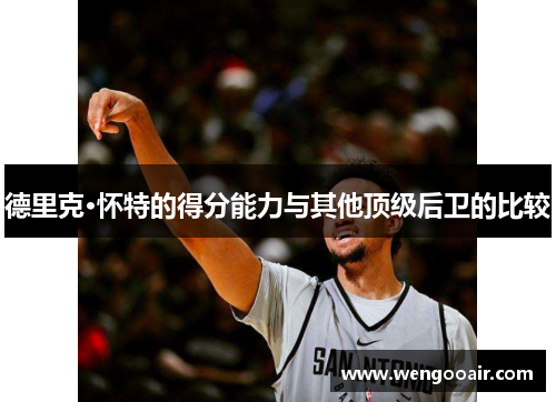 德里克·怀特的得分能力与其他顶级后卫的比较