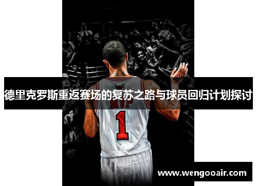 德里克罗斯重返赛场的复苏之路与球员回归计划探讨
