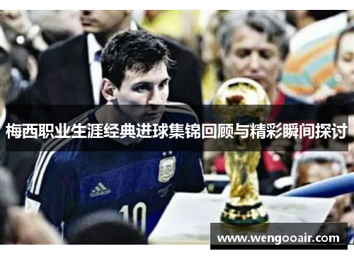 梅西职业生涯经典进球集锦回顾与精彩瞬间探讨