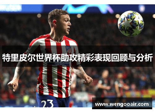 特里皮尔世界杯助攻精彩表现回顾与分析