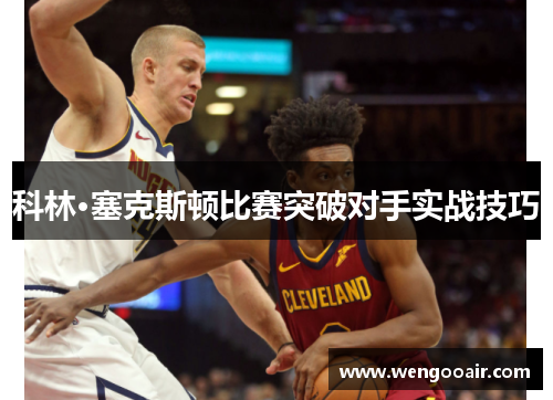 科林·塞克斯顿比赛突破对手实战技巧