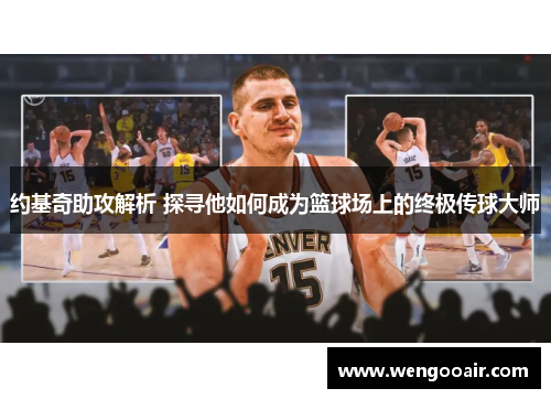 约基奇助攻解析 探寻他如何成为篮球场上的终极传球大师