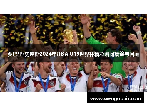 贾巴里·史密斯2024年FIBA U19世界杯精彩瞬间集锦与回顾