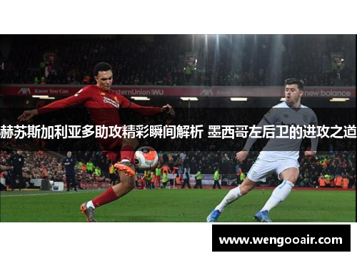 赫苏斯加利亚多助攻精彩瞬间解析 墨西哥左后卫的进攻之道