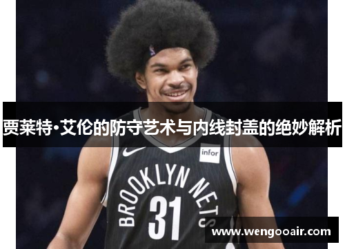 贾莱特·艾伦的防守艺术与内线封盖的绝妙解析