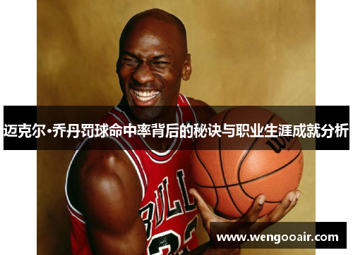 迈克尔·乔丹罚球命中率背后的秘诀与职业生涯成就分析