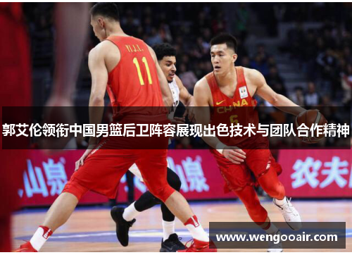 郭艾伦领衔中国男篮后卫阵容展现出色技术与团队合作精神