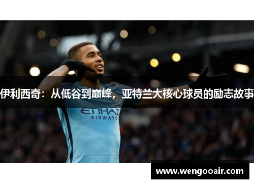 伊利西奇：从低谷到巅峰，亚特兰大核心球员的励志故事