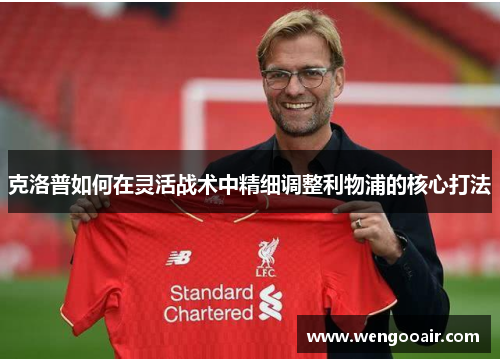 克洛普如何在灵活战术中精细调整利物浦的核心打法