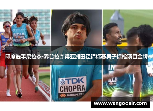 印度选手尼拉杰·乔普拉夺得亚洲田径锦标赛男子标枪项目金牌