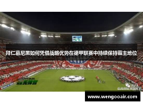 拜仁慕尼黑如何凭借战略优势在德甲联赛中持续保持霸主地位