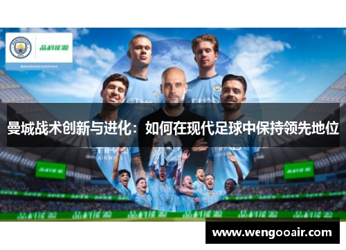 曼城战术创新与进化：如何在现代足球中保持领先地位