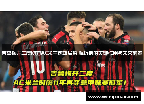 吉鲁梅开二度助力AC米兰逆转局势 解析他的关键作用与未来前景