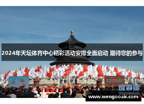 2024年天坛体育中心精彩活动安排全面启动 期待您的参与
