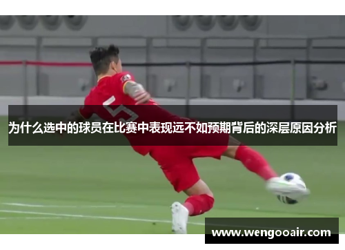 为什么选中的球员在比赛中表现远不如预期背后的深层原因分析