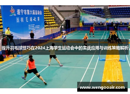 提升羽毛球技巧在2024上海学生运动会中的实战应用与训练策略解析
