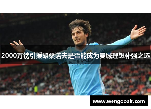 2000万镑引援胡桑诺夫是否能成为曼城理想补强之选