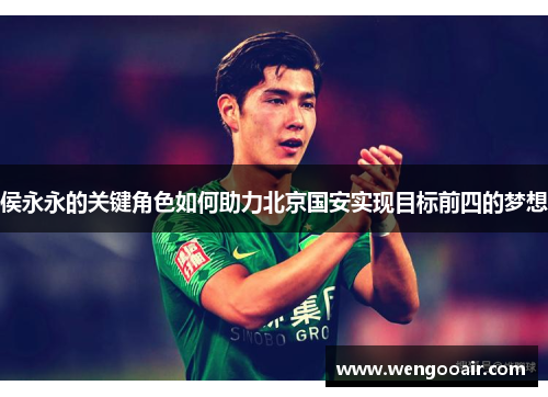 侯永永的关键角色如何助力北京国安实现目标前四的梦想
