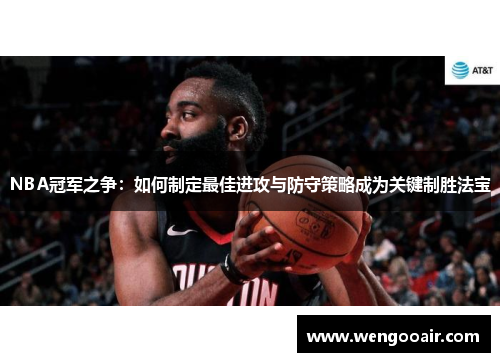 NBA冠军之争：如何制定最佳进攻与防守策略成为关键制胜法宝