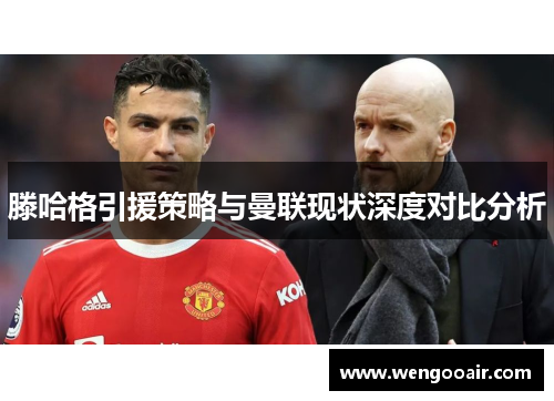 滕哈格引援策略与曼联现状深度对比分析