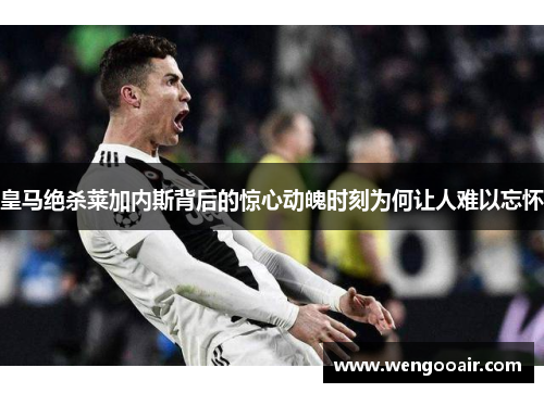 皇马绝杀莱加内斯背后的惊心动魄时刻为何让人难以忘怀