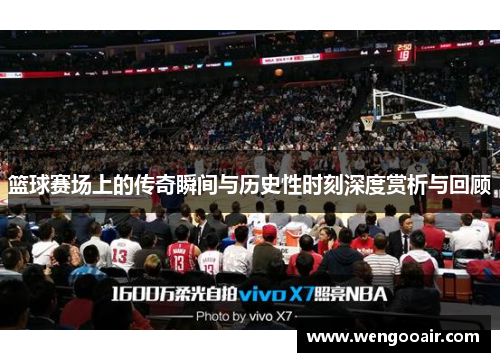 篮球赛场上的传奇瞬间与历史性时刻深度赏析与回顾