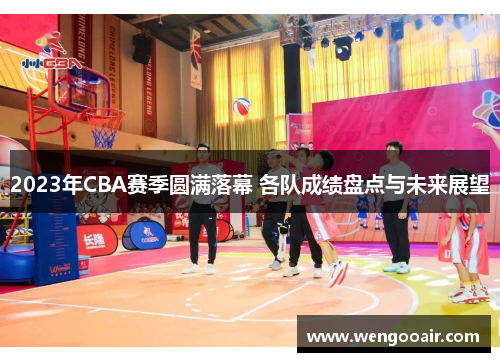 2023年CBA赛季圆满落幕 各队成绩盘点与未来展望 2023年CBA赛季圆满落幕 各队成绩盘点与未来展望
