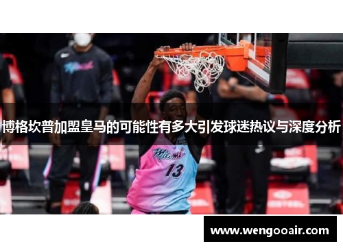 博格坎普加盟皇马的可能性有多大引发球迷热议与深度分析