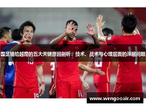 国足输给越南的五大关键原因剖析：技术、战术与心理层面的深层问题