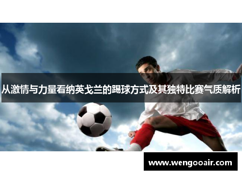 从激情与力量看纳英戈兰的踢球方式及其独特比赛气质解析