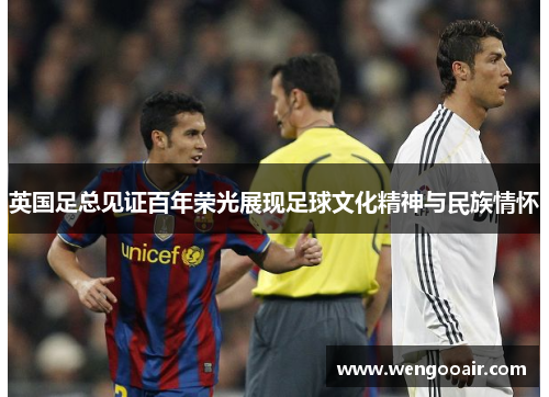 英国足总见证百年荣光展现足球文化精神与民族情怀