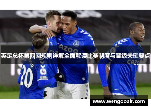 英足总杯第四圈规则详解全面解读比赛制度与晋级关键要点 英足总杯第四圈规则详解全面解读比赛制度与晋级关键要点