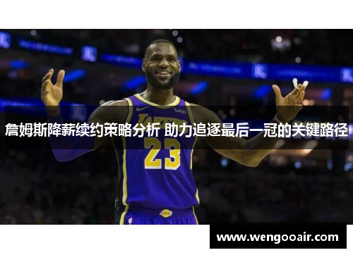 詹姆斯降薪续约策略分析 助力追逐最后一冠的关键路径