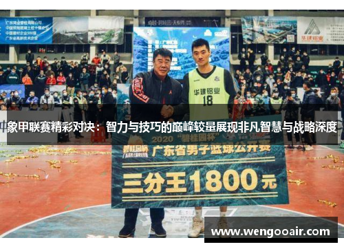 象甲联赛精彩对决：智力与技巧的巅峰较量展现非凡智慧与战略深度