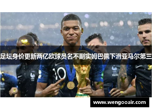 足坛身价更新两亿欧球员名不副实姆巴佩下滑亚马尔第三 足坛身价更新两亿欧球员名不副实姆巴佩下滑亚马尔第三
