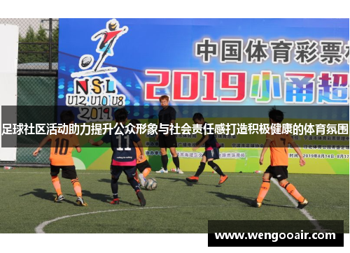 足球社区活动助力提升公众形象与社会责任感打造积极健康的体育氛围 足球社区活动助力提升公众形象与社会责任感打造积极健康的体育氛围