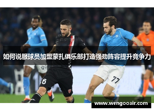 如何说服球员加盟蒙扎俱乐部打造强劲阵容提升竞争力 如何说服球员加盟蒙扎俱乐部打造强劲阵容提升竞争力