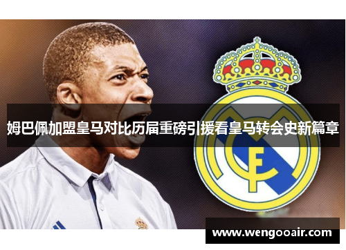 姆巴佩加盟皇马对比历届重磅引援看皇马转会史新篇章