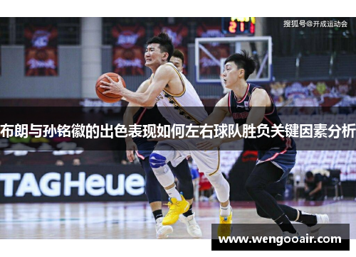 布朗与孙铭徽的出色表现如何左右球队胜负关键因素分析
