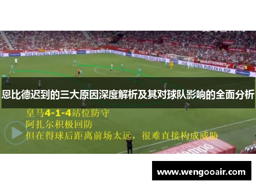 恩比德迟到的三大原因深度解析及其对球队影响的全面分析 恩比德迟到的三大原因深度解析及其对球队影响的全面分析