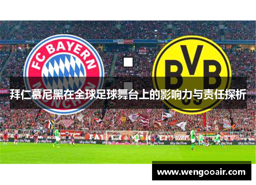 拜仁慕尼黑在全球足球舞台上的影响力与责任探析 拜仁慕尼黑在全球足球舞台上的影响力与责任探析