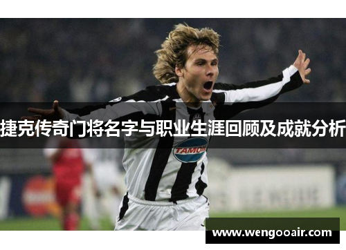 捷克传奇门将名字与职业生涯回顾及成就分析 捷克传奇门将名字与职业生涯回顾及成就分析