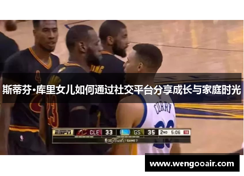 斯蒂芬·库里女儿如何通过社交平台分享成长与家庭时光 斯蒂芬·库里女儿如何通过社交平台分享成长与家庭时光