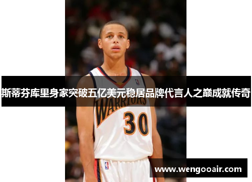 斯蒂芬库里身家突破五亿美元稳居品牌代言人之巅成就传奇