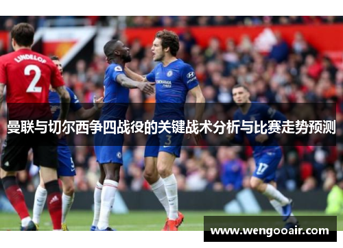 曼联与切尔西争四战役的关键战术分析与比赛走势预测