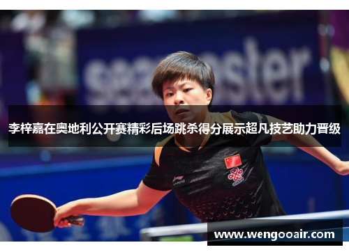李梓嘉在奥地利公开赛精彩后场跳杀得分展示超凡技艺助力晋级 李梓嘉在奥地利公开赛精彩后场跳杀得分展示超凡技艺助力晋级