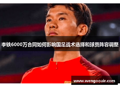 李铁6000万合同如何影响国足战术选择和球员阵容调整