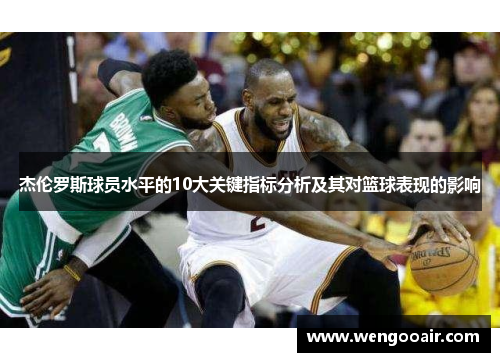 杰伦罗斯球员水平的10大关键指标分析及其对篮球表现的影响 杰伦罗斯球员水平的10大关键指标分析及其对篮球表现的影响
